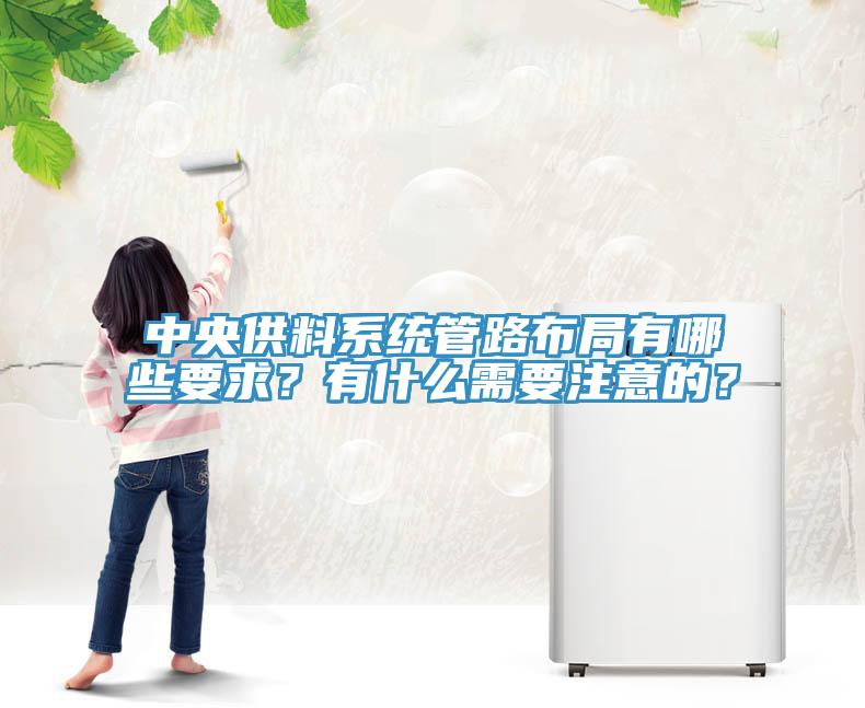 中央供料系統(tǒng)管路布局有哪些要求？有什么需要注意的？