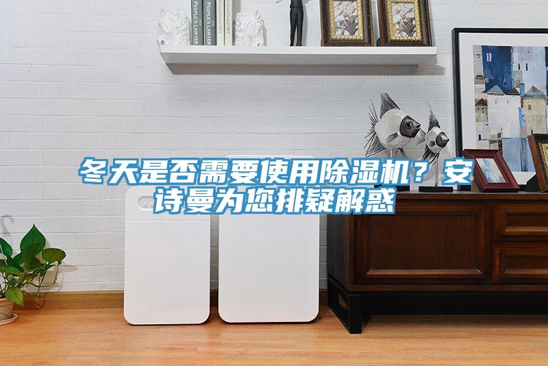 冬天是否需要使用除濕機？安詩曼為您排疑解惑
