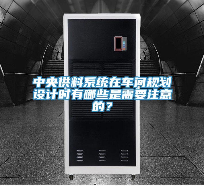 中央供料系統(tǒng)在車間規(guī)劃設(shè)計(jì)時(shí)有哪些是需要注意的？