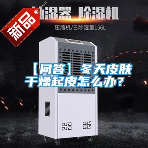 【問答】冬天皮膚干燥起皮怎么辦？