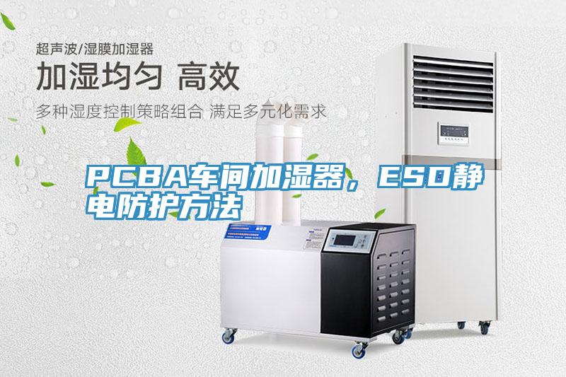 PCBA車間加濕器，ESD靜電防護方法
