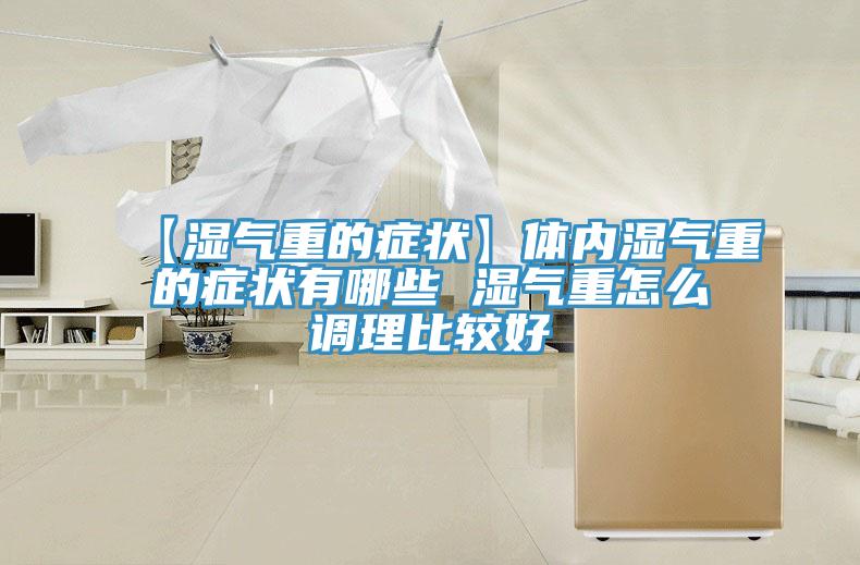 【濕氣重的癥狀】體內濕氣重的癥狀有哪些 濕氣重怎么調理比較好