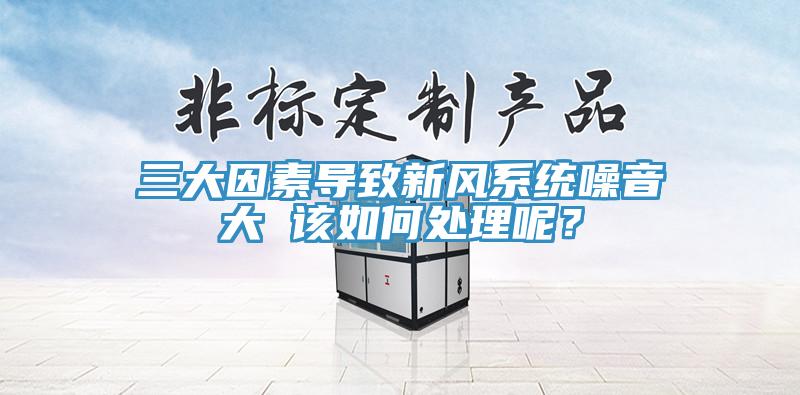 三大因素導致新風系統噪音大 該如何處理呢？