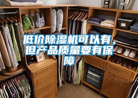 低價除濕機可以有，但產(chǎn)品質(zhì)量要有保障