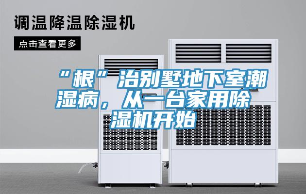 “根”治別墅地下室潮濕病,從一臺家用除濕機(jī)開始