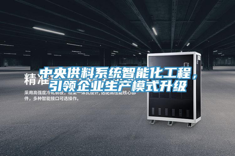 中央供料系統(tǒng)智能化工程，引領(lǐng)企業(yè)生產(chǎn)模式升級(jí)