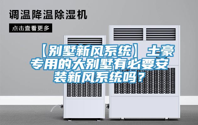 【別墅新風系統】土豪專用的大別墅有必要安裝新風系統嗎?