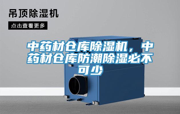 中藥材倉庫除濕機，中藥材倉庫防潮除濕必不可少