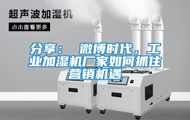 分享： 微博時代，工業加濕機廠家如何抓住營銷機遇