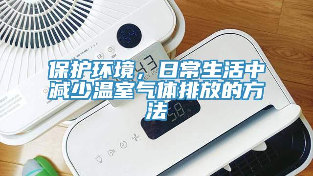 保護環(huán)境，日常生活中減少溫室氣體排放的方法