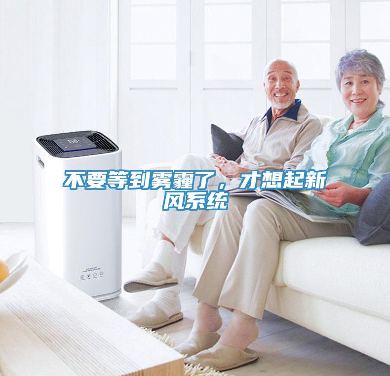 不要等到霧霾了，才想起新風系統