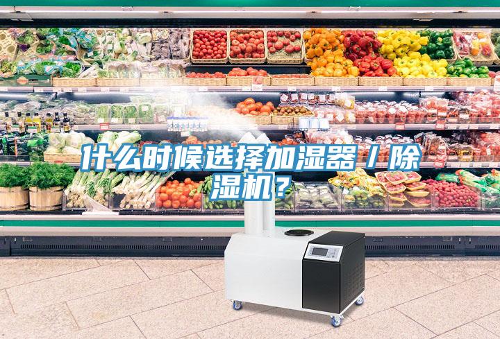 什么時(shí)候選擇加濕器／除濕機(jī)？
