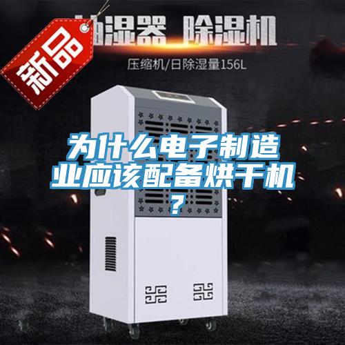 為什么電子制造業應該配備烘干機？