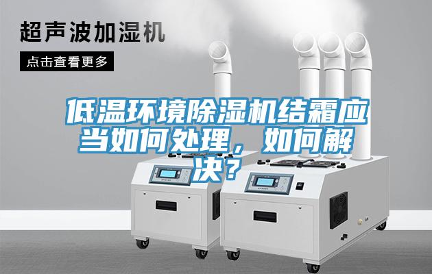 低溫環境除濕機結霜應當如何處理，如何解決？