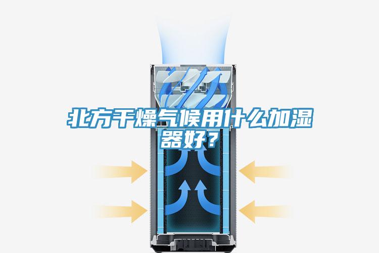 北方干燥氣候用什么加濕器好？