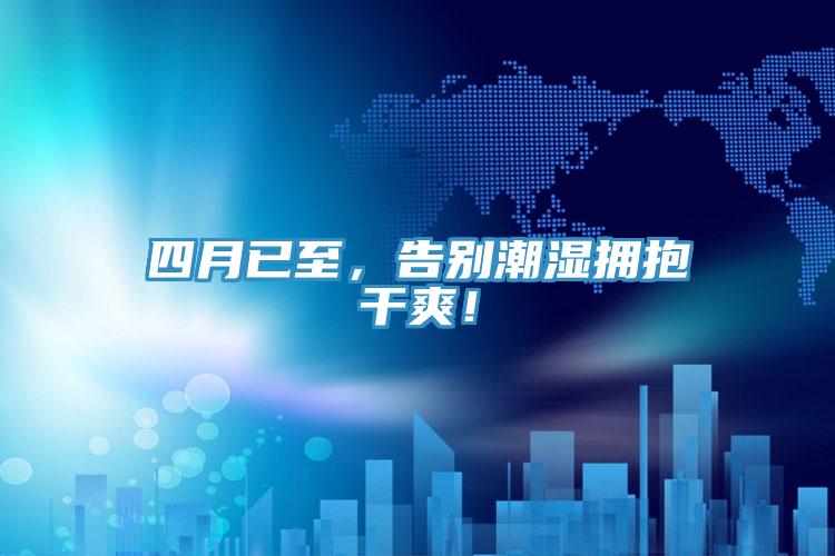 四月已至，告別潮濕擁抱干爽！