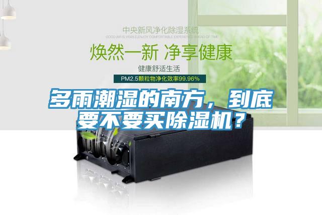 多雨潮濕的南方,到底要不要買(mǎi)除濕機(jī)?