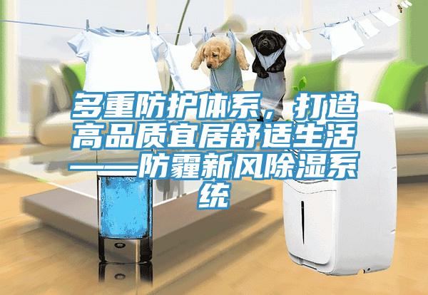 多重防護(hù)體系,打造高品質(zhì)宜居舒適生活——防霾新風(fēng)除濕系統(tǒng)