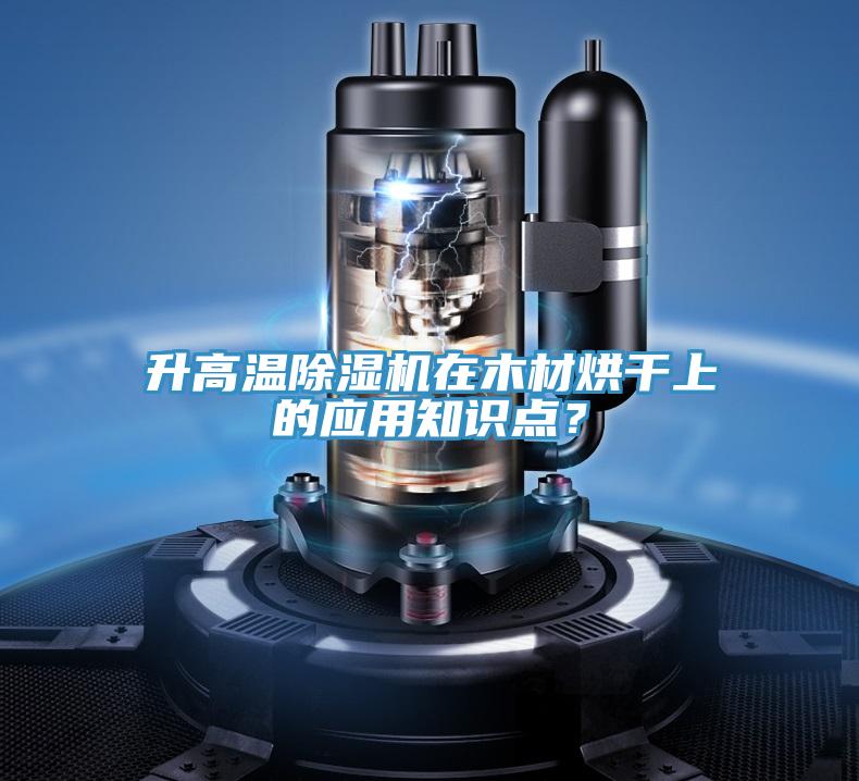 升高溫除濕機在木材烘干上的應用知識點？