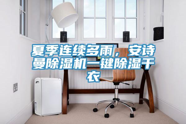 夏季連續(xù)多雨，安詩(shī)曼除濕機(jī)一鍵除濕干衣