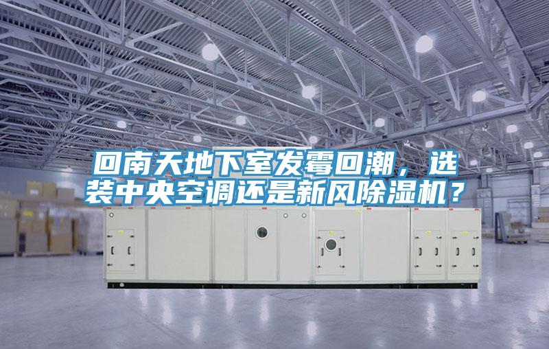 回南天地下室發霉回潮，選裝中央空調還是新風除濕機？