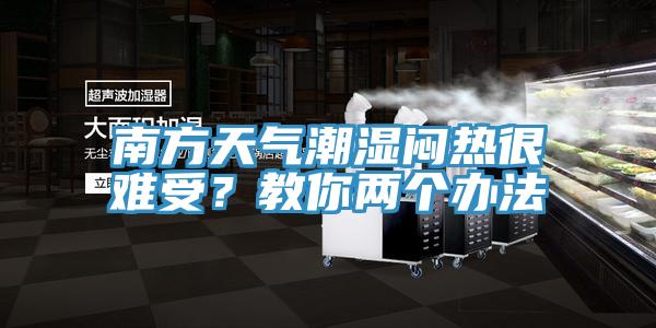 南方天氣潮濕悶熱很難受?教你兩個辦法