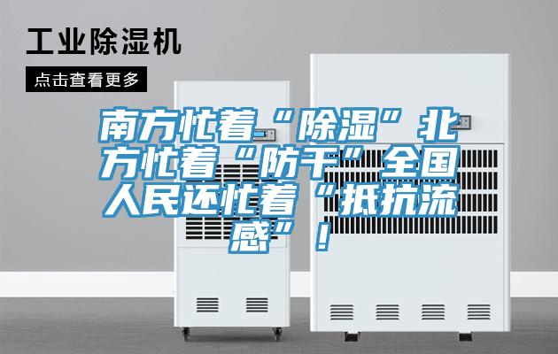 南方忙著“除濕”北方忙著“防干”全國人民還忙著“抵抗流感”!