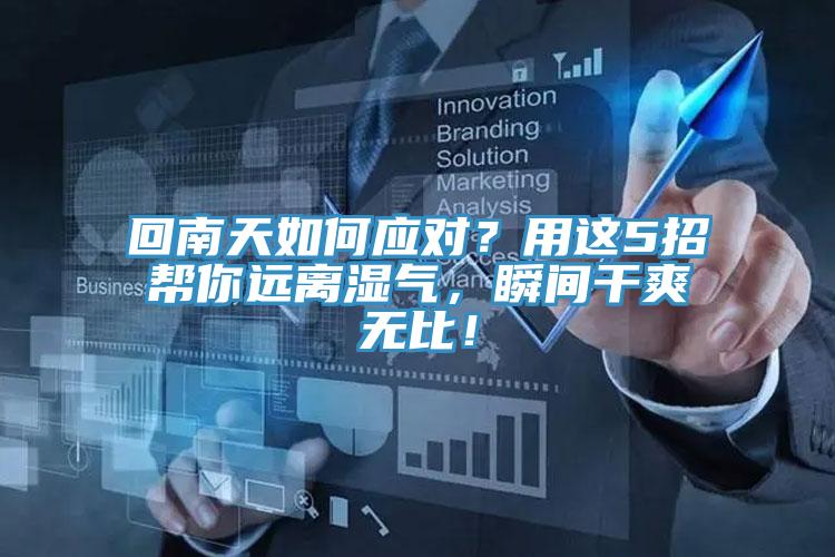 回南天如何應(yīng)對(duì)？用這5招幫你遠(yuǎn)離濕氣，瞬間干爽無(wú)比！