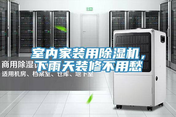 室內(nèi)家裝用除濕機，下雨天裝修不用愁