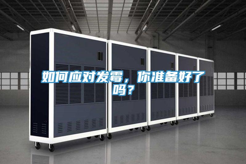 如何應(yīng)對發(fā)霉，你準(zhǔn)備好了嗎？