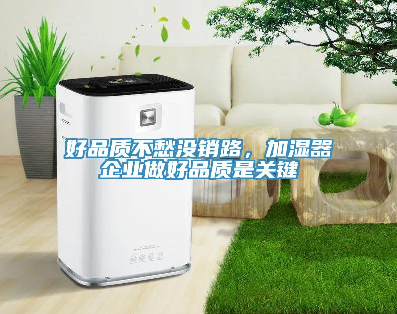 好品質(zhì)不愁沒銷路,加濕器企業(yè)做好品質(zhì)是關鍵