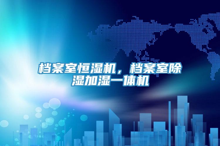 檔案室恒濕機(jī)，檔案室除濕加濕一體機(jī)