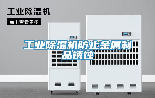 工業除濕機防止金屬制品銹蝕