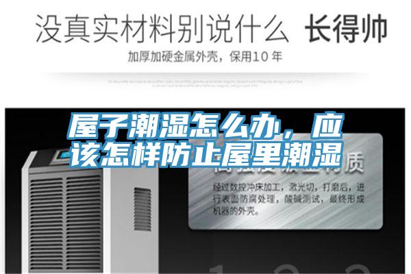 屋子潮濕怎么辦,應(yīng)該怎樣防止屋里潮濕