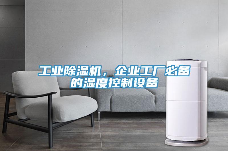 工業(yè)除濕機,企業(yè)工廠必備的濕度控制設備