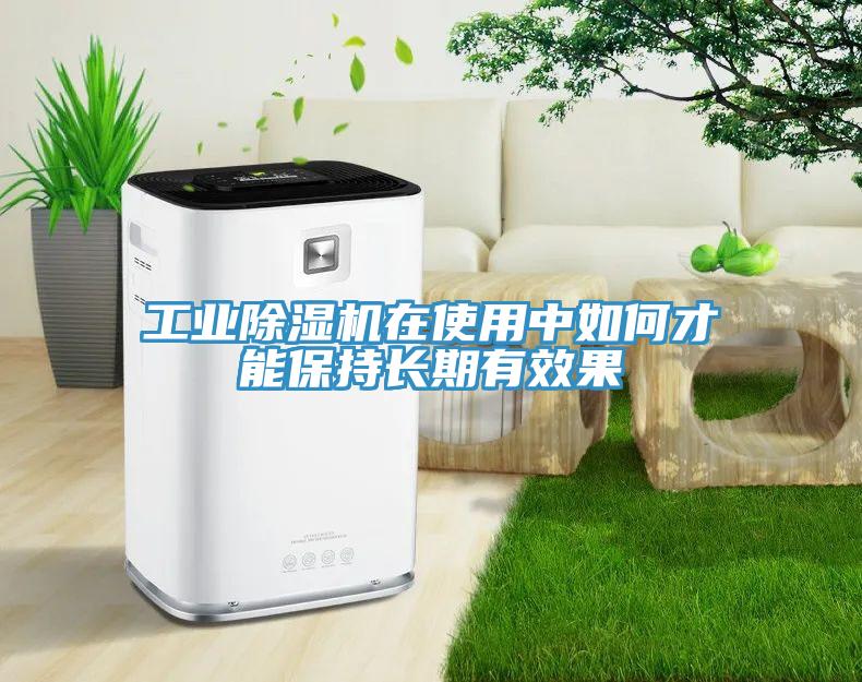 工業除濕機在使用中如何才能保持長期有效果