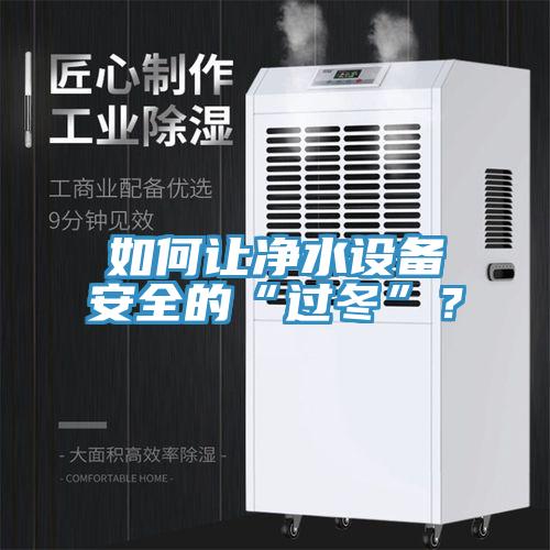 如何讓凈水設(shè)備安全的“過(guò)冬”?