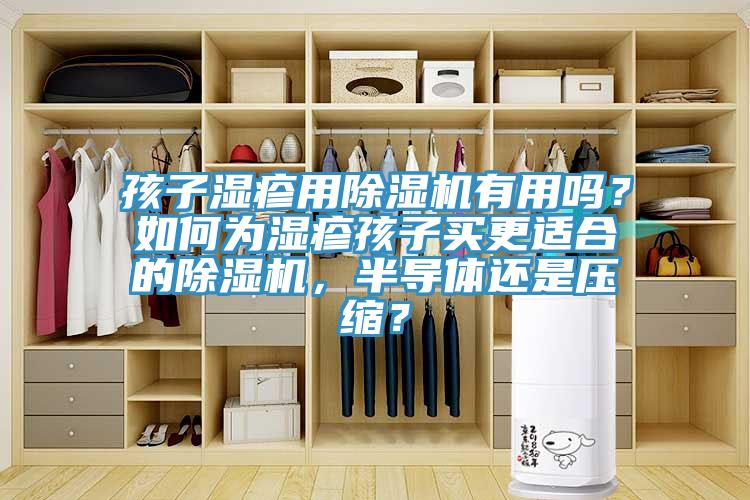 孩子濕疹用除濕機(jī)有用嗎？如何為濕疹孩子買更適合的除濕機(jī)，半導(dǎo)體還是壓縮？