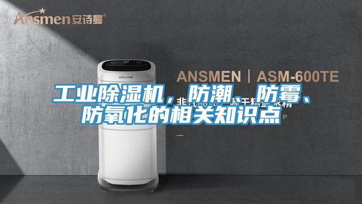 工業(yè)除濕機,防潮、防霉、防氧化的相關知識點