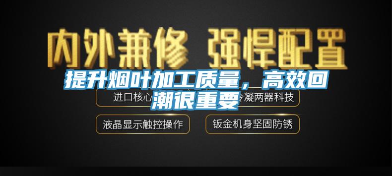 提升煙葉加工質量,高效回潮很重要