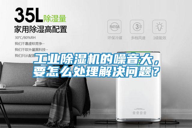 工業除濕機的噪音大，要怎么處理解決問題？