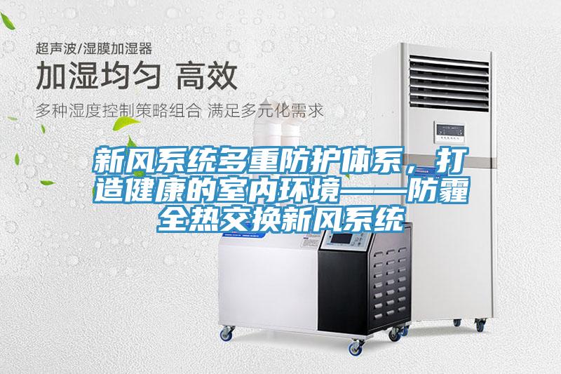 新風系統多重防護體系，打造健康的室內環境——防霾全熱交換新風系統