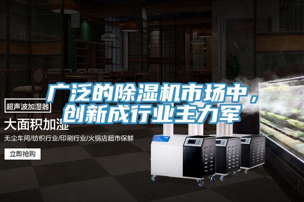 廣泛的除濕機(jī)市場中,創(chuàng)新成行業(yè)主力軍