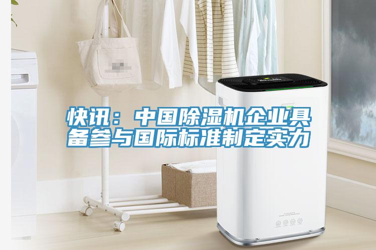 快訊：中國除濕機企業具備參與國際標準制定實力