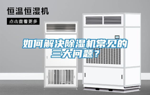 如何解決除濕機(jī)常見(jiàn)的三大問(wèn)題?