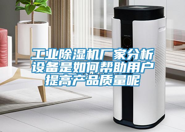 工業(yè)除濕機(jī)廠家分析設(shè)備是如何幫助用戶(hù)提高產(chǎn)品質(zhì)量呢
