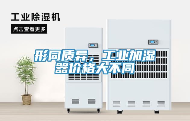 形同質異,工業加濕器價格大不同