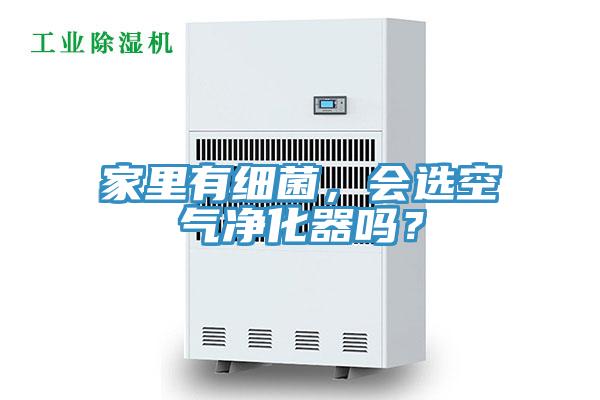 家里有細菌，會選空氣凈化器嗎？