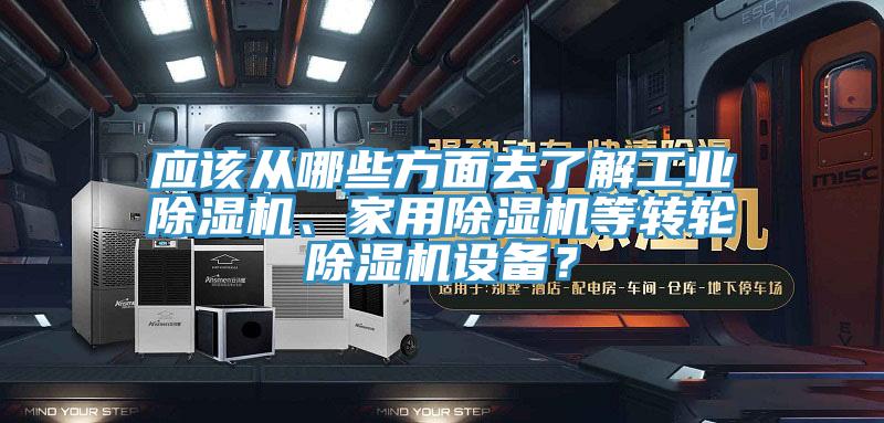 應(yīng)該從哪些方面去了解工業(yè)除濕機(jī)、家用除濕機(jī)等轉(zhuǎn)輪除濕機(jī)設(shè)備？