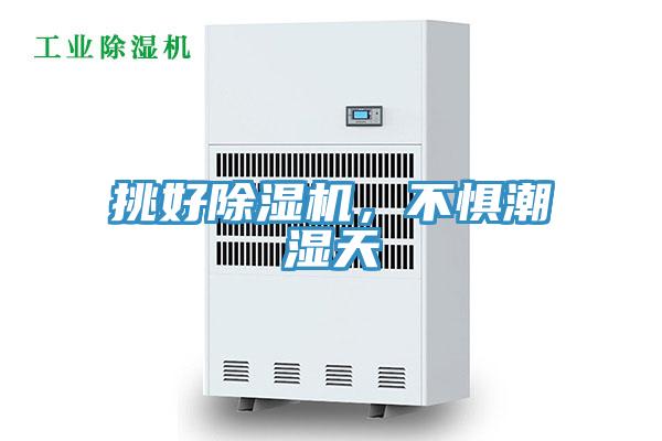挑好除濕機(jī)，不懼潮濕天